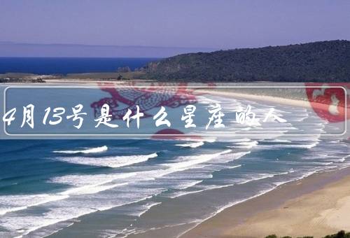 4月13号是什么星座的人（性格特点、事业与学业、人际关系）