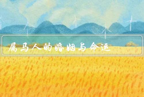 属马人的婚姻与命运，观念／运势／命运发展