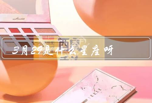 3月29是什么星座呀，白羊座性格特点／职业发展／爱情生活