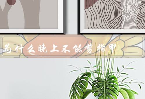 为什么晚上不能剪指甲，指甲容易断裂／伤及指甲周围的皮肤