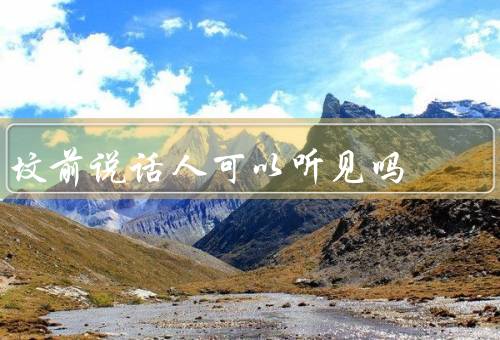 坟前说话死人可以听见吗（科学角度、心理安慰、文化传统）