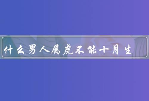 为什么男人属虎不能十月生，与阳历时间不符／特点与性格