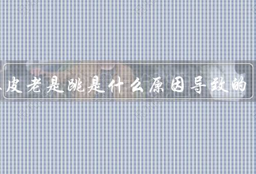 右眼皮老是跳是什么原因导致的（眼肌疲劳、神经系统异常、营养不良）