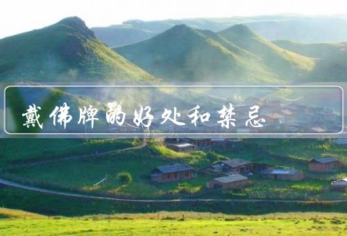 戴佛牌的好处和禁忌（好处、禁忌）