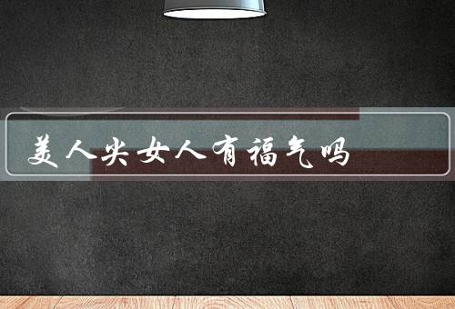 美人尖女人有福气吗，自信心／外貌优势／社会认可