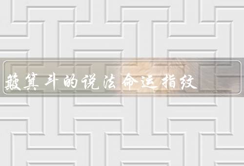 簸箕斗的说法命运指纹，历史／使用方法／命运指纹