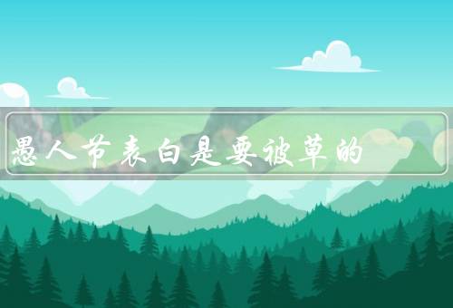 愚人节表白是要被草的（愚人节表白的秘密、被当成玩笑的尴尬）