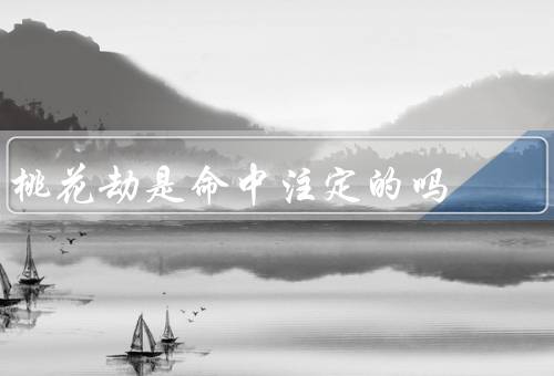 桃花劫是命中注定的吗（命理／社会环境／得出结论）
