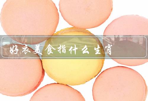 好衣美食指什么生肖（真正懂得欣赏时尚的生肖——巨蟹座）