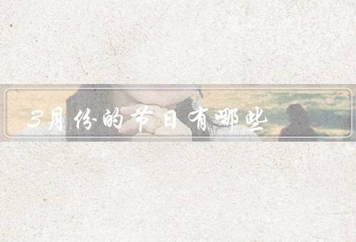 3月份的节日有哪些（清明节、妇女节、植树节）
