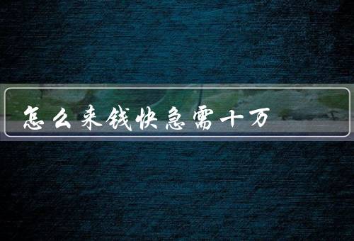 怎么来钱快急需十万
