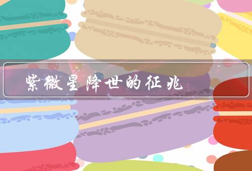 紫微星降世的征兆，紫微星的出现、喜庆的氛围、吉祥的预兆