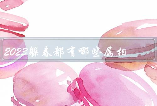 2023躲春都有哪些属相，鼠／牛／虎