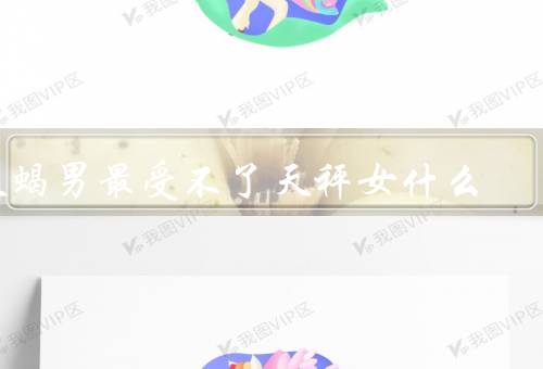 天蝎男最受不了天秤女什么（追求平衡、过于理性、社交和外界的认可）