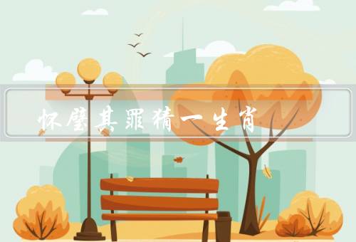 怀璧其罪猜一生肖（怀璧其罪猜一生肖／技巧和策略／总结）