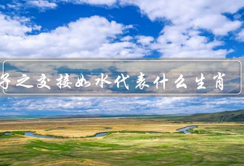君子之交接如水代表什么生肖（如水、代表生肖属猪、结语）