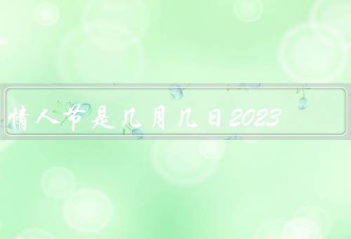 情人节是几月几日2023，由来／习俗／2023年