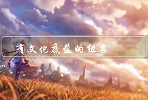 有文化底蕴的组名，团队凝聚力、文化传承、品牌形象