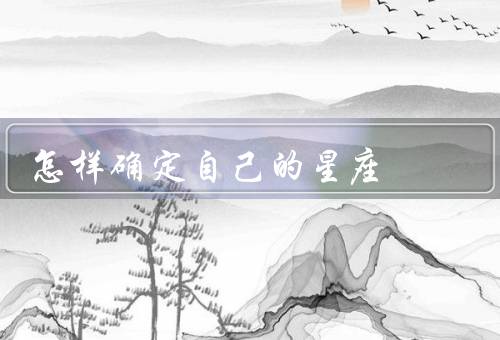 怎样确定自己的星座，星座概念／月份／日期
