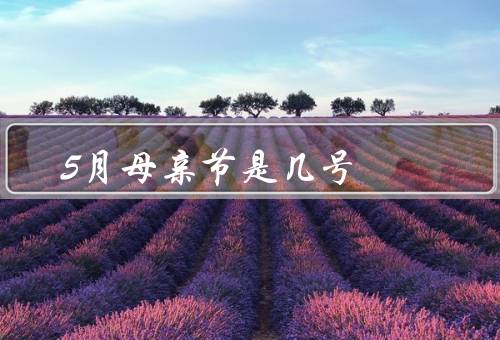 5月母亲节是几号，起源／庆祝方式／意义