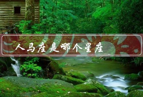 人马座是哪个星座，特点／优点／缺点