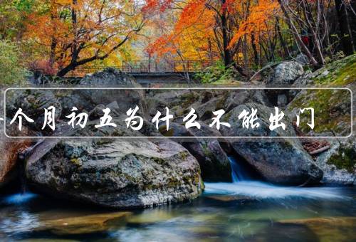 每个月初五为什么不能出门，起源、意义、习俗