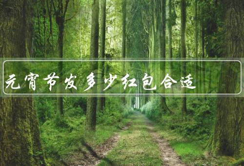 元宵节发多少红包合适，金额要适中、个数要考虑周全