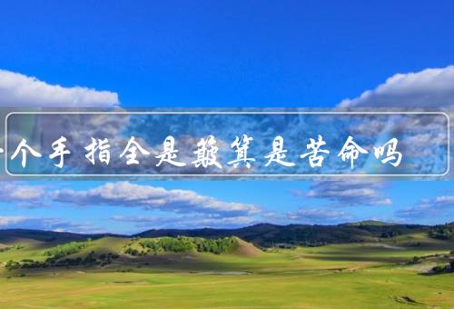 十个手指全是簸箕是苦命吗，表现／原因／启示