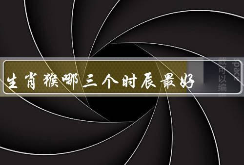 生肖猴哪三个时辰最好（子时、午时、酉时）