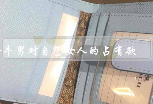 金牛男对自己女人的占有欲，女人成为私有财产、保护欲强烈