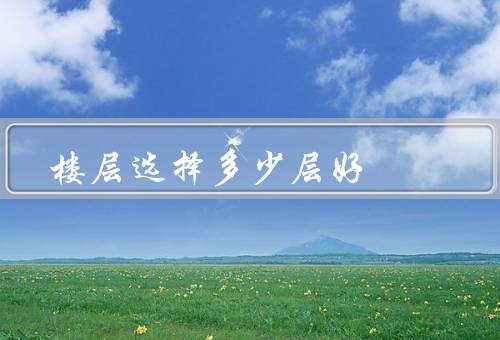楼层选择多少层风水好（过低可能不利运势、过高也不利运势）