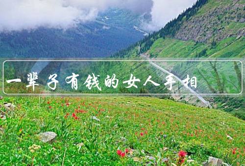 一辈子有钱的女人手相，富贵指数高／财富线明显／手相三角形