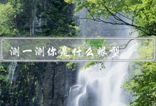 测一测你是什么眼型，眼型分类、测量方法、个性特征