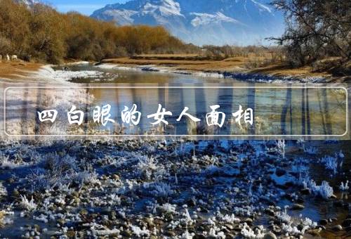 四白眼的女人面相，外貌特征、性格特点、命运走向