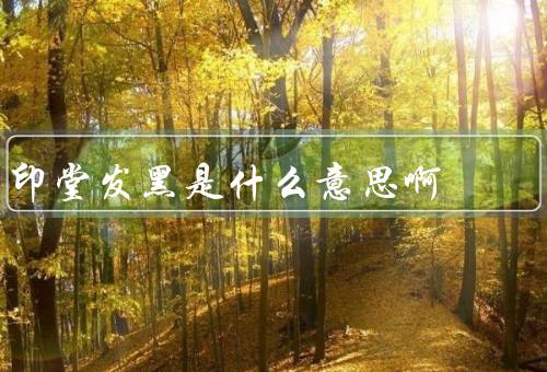 印堂发黑是什么意思啊（原因／意义／如何改善）
