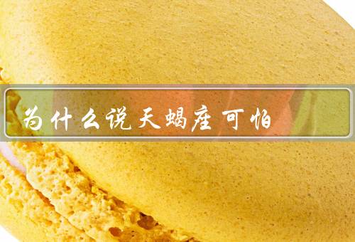 为什么说天蝎座可怕（独立性、敏感性、复仇心）