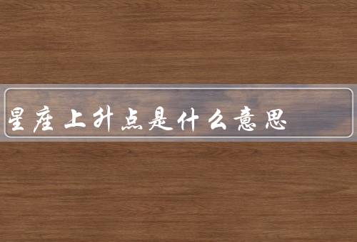 星座上升点是什么意思，意义／影响／重要性