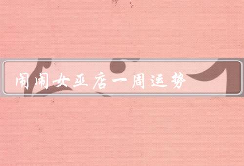 闹闹女巫店一周运势，新机遇／财运亨通／人际关系和谐