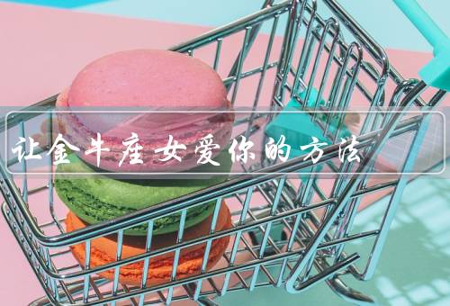 让金牛座女爱死你的方法，坚定的内心／细心的关怀／稳定的生活态度