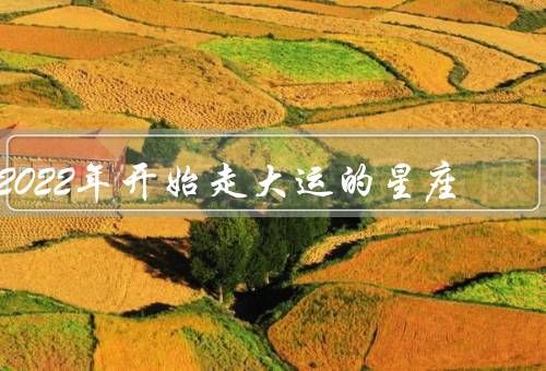 2022年开始走大运的星座（白羊座、狮子座、天秤座）