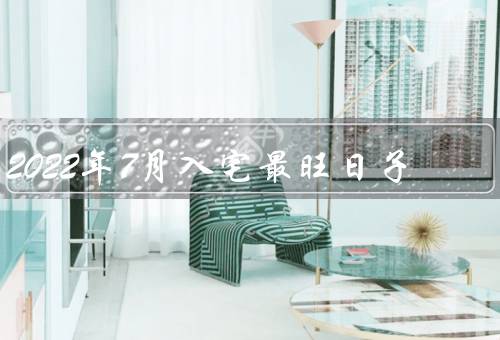2022年7月入宅最旺日子（初一、十五、廿九）