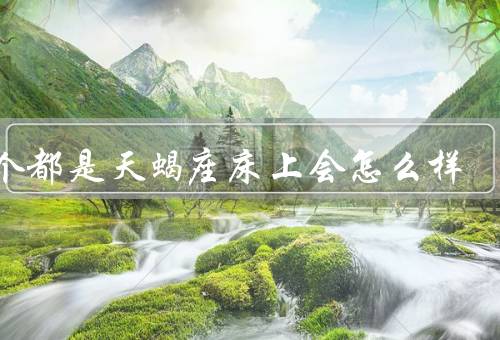 两个都是天蝎座床上会怎么样（暗爽默契／掌控欲与争斗）