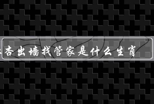 红杏出墙找管家是什么生肖，红杏出墙／找管家／属猴生肖