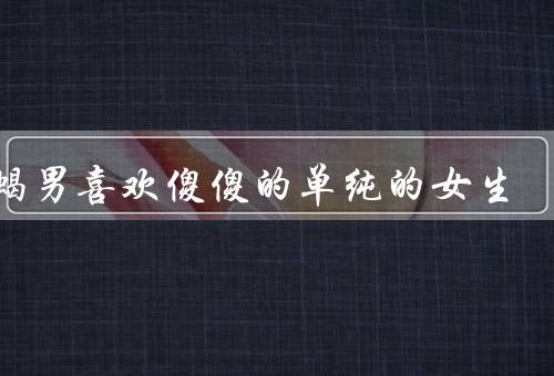 天蝎男喜欢傻傻的单纯的女生（温暖的心灵、真实的情感、纯净的灵魂）