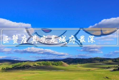 巨蟹座其实是城府最深，表面温和／内心心机／城府之深