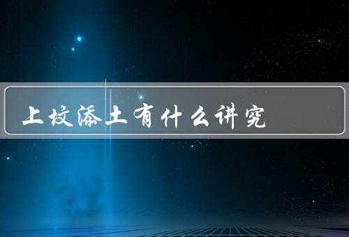 上坟添土有什么讲究（选择适宜的时间／准备纯净的土壤）
