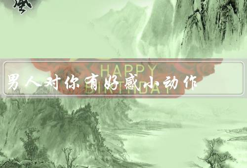 男人对你有好感小动作，眼神交流／主动接触／关心细节
