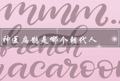 神医扁鹊是哪个朝代人，生平／传说／影响