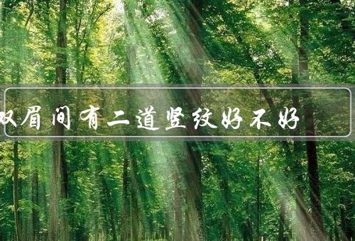 双眉间有二道竖纹好不好，面相学解读、运势解读、个人修养解读
