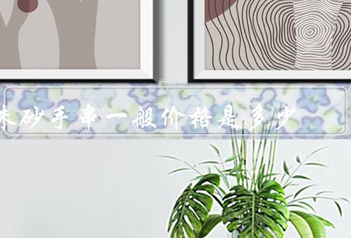 朱砂手串一般价格是多少（因素／区间／购买建议）